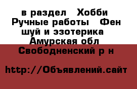  в раздел : Хобби. Ручные работы » Фен-шуй и эзотерика . Амурская обл.,Свободненский р-н